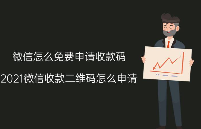 微信怎么免费申请收款码 2021微信收款二维码怎么申请？